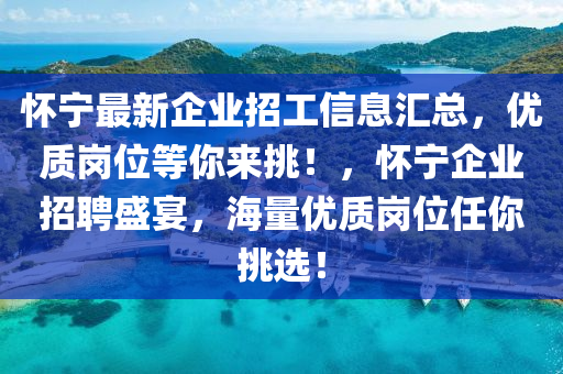 怀宁最新企业招工信息汇总，优质岗位等你来挑！，怀宁企业招聘盛宴，海量优质岗位任你挑选！