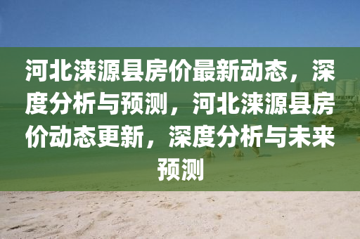 河北涞源县房价最新动态，深度分析与预测，河北涞源县房价动态更新，深度分析与未来预测