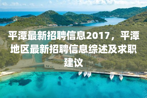 平潭最新招聘信息2017，平潭地区最新招聘信息综述及求职建议