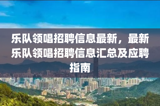 乐队领唱招聘信息最新，最新乐队领唱招聘信息汇总及应聘指南