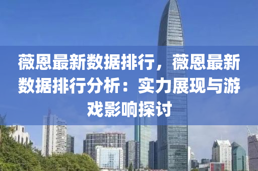 薇恩最新数据排行，薇恩最新数据排行分析：实力展现与游戏影响探讨