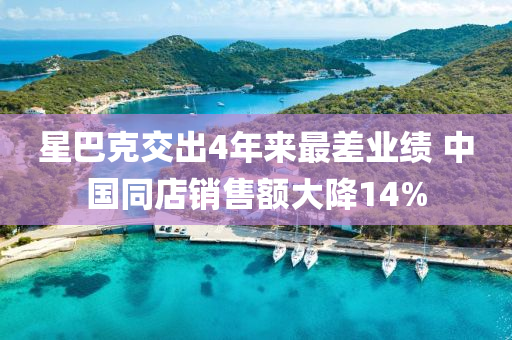 星巴克交出4年来最差业绩 中国同店销售额大降14%