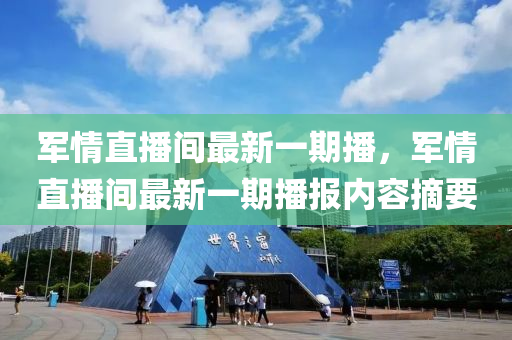 军情直播间最新一期播，军情直播间最新一期播报内容摘要