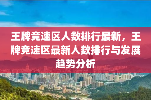 王牌竞速区人数排行最新，王牌竞速区最新人数排行与发展趋势分析