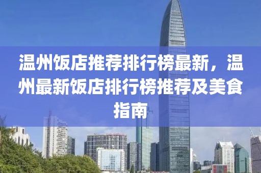 温州饭店推荐排行榜最新，温州最新饭店排行榜推荐及美食指南