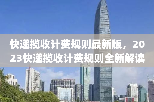 快递揽收计费规则最新版，2023快递揽收计费规则全新解读