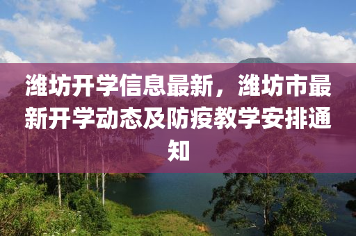 潍坊开学信息最新，潍坊市最新开学动态及防疫教学安排通知