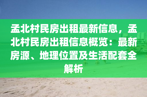 孟北村民房出租最新信息，孟北村民房出租信息概览：最新房源、地理位置及生活配套全解析