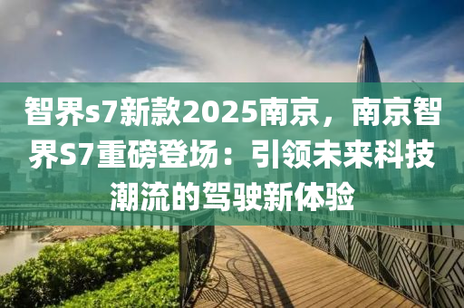 智界s7新款2025南京，南京智界S7重磅登场：引领未来科技潮流的驾驶新体验