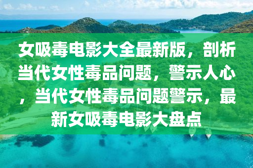 女吸毒电影大全最新版，剖析当代女性毒品问题，警示人心，当代女性毒品问题警示，最新女吸毒电影大盘点