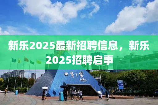 新乐2025最新招聘信息，新乐2025招聘启事