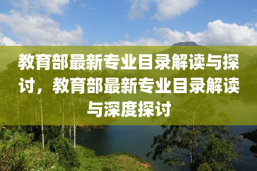 教育部最新专业目录解读与探讨，教育部最新专业目录解读与深度探讨