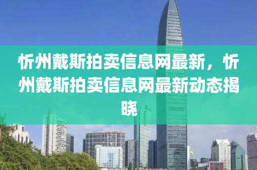 忻州戴斯拍卖信息网最新，忻州戴斯拍卖信息网最新动态揭晓