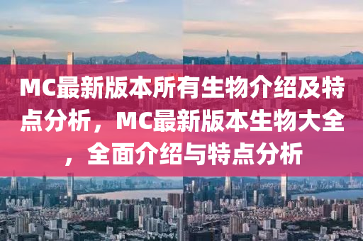 MC最新版本所有生物介绍及特点分析，MC最新版本生物大全，全面介绍与特点分析