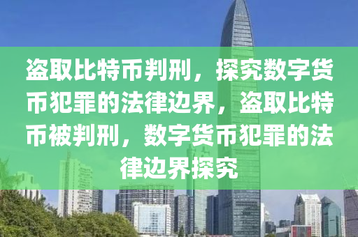 盗取比特币判刑，探究数字货币犯罪的法律边界，盗取比特币被判刑，数字货币犯罪的法律边界探究