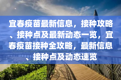 宜春疫苗最新信息，接种攻略、接种点及最新动态一览，宜春疫苗接种全攻略，最新信息、接种点及动态速览