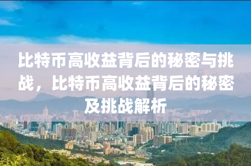 比特币高收益背后的秘密与挑战，比特币高收益背后的秘密及挑战解析