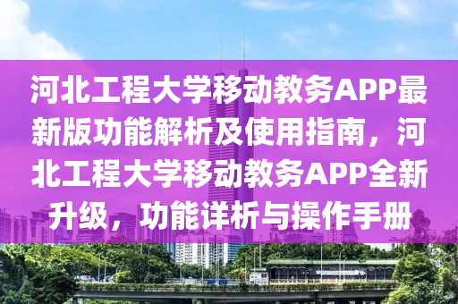 河北工程大学移动教务APP最新版功能解析及使用指南，河北工程大学移动教务APP全新升级，功能详析与操作手册