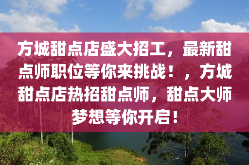 方城甜点店盛大招工，最新甜点师职位等你来挑战！，方城甜点店热招甜点师，甜点大师梦想等你开启！