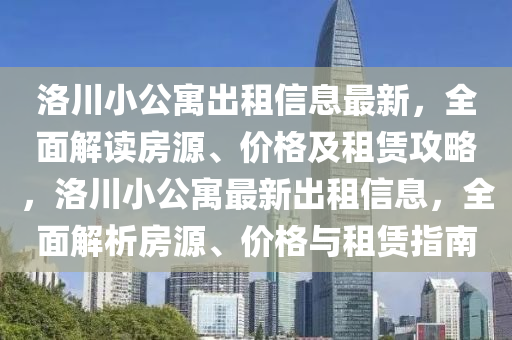 洛川小公寓出租信息最新，全面解读房源、价格及租赁攻略，洛川小公寓最新出租信息，全面解析房源、价格与租赁指南