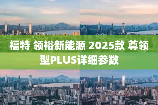 福特 领裕新能源 2025款 尊领型PLUS详细参数