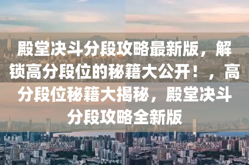 殿堂决斗分段攻略最新版，解锁高分段位的秘籍大公开！，高分段位秘籍大揭秘，殿堂决斗分段攻略全新版