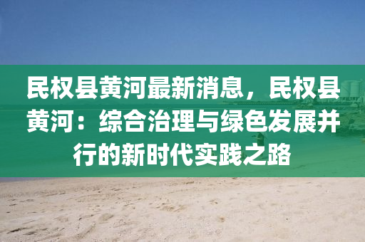 民权县黄河最新消息，民权县黄河：综合治理与绿色发展并行的新时代实践之路