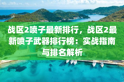 战区2喷子最新排行，战区2最新喷子武器排行榜：实战指南与排名解析