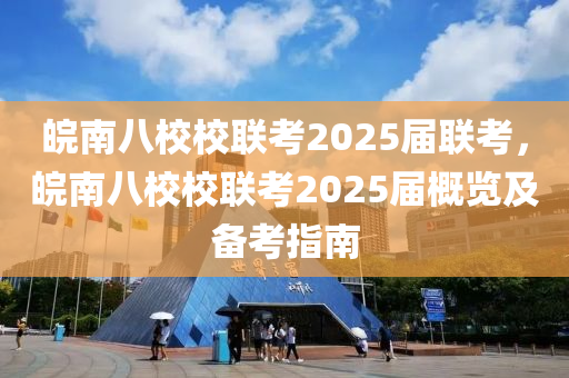 皖南八校校联考2025届联考，皖南八校校联考2025届概览及备考指南