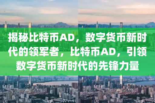 揭秘比特币AD，数字货币新时代的领军者，比特币AD，引领数字货币新时代的先锋力量