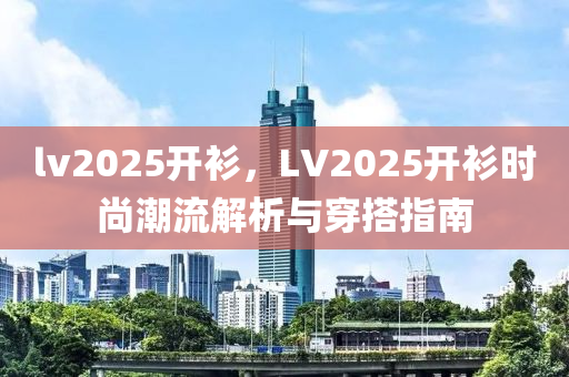 lv2025开衫，LV2025开衫时尚潮流解析与穿搭指南