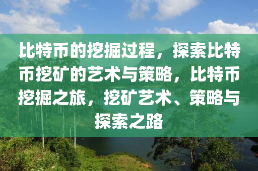 比特币的挖掘过程，探索比特币挖矿的艺术与策略，比特币挖掘之旅，挖矿艺术、策略与探索之路