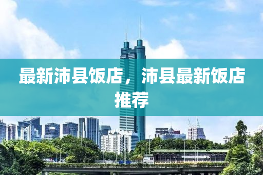 最新沛县饭店，沛县最新饭店推荐