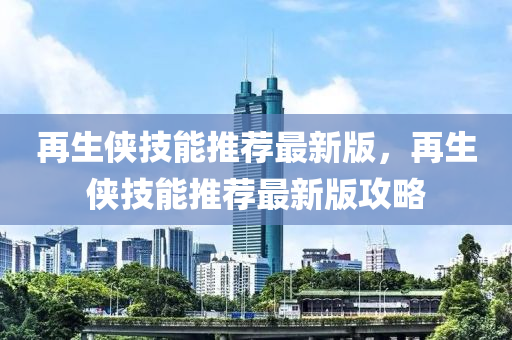 再生侠技能推荐最新版，再生侠技能推荐最新版攻略