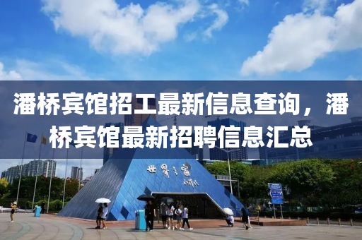 潘桥宾馆招工最新信息查询，潘桥宾馆最新招聘信息汇总