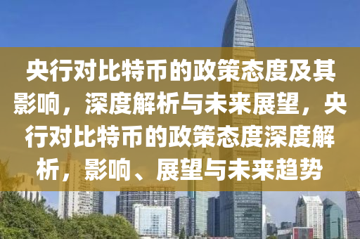 央行对比特币的政策态度及其影响，深度解析与未来展望，央行对比特币的政策态度深度解析，影响、展望与未来趋势