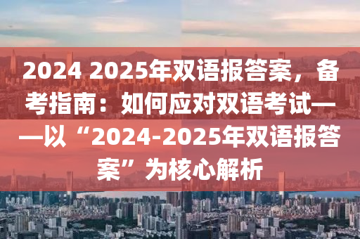 2024 2025年双语报答案，备考指南：如何应对双语考试——以“2024-2025年双语报答案”为核心解析