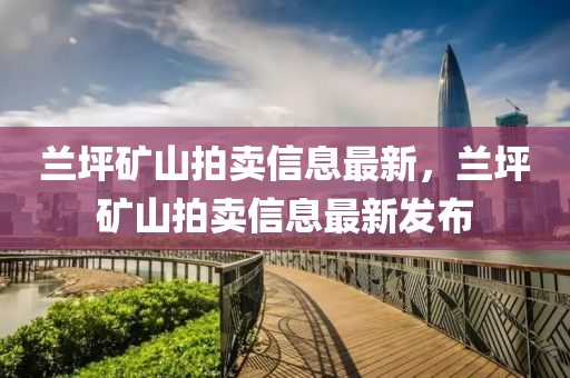 兰坪矿山拍卖信息最新，兰坪矿山拍卖信息最新发布