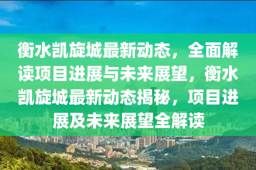 衡水凯旋城最新动态，全面解读项目进展与未来展望，衡水凯旋城最新动态揭秘，项目进展及未来展望全解读