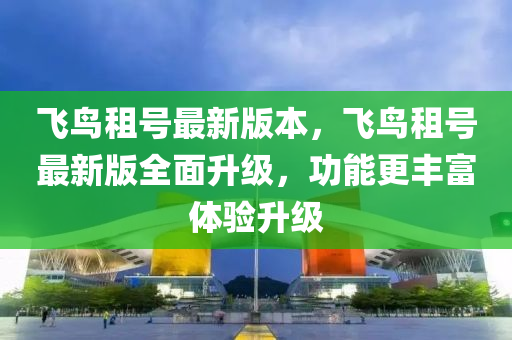 飞鸟租号最新版本，飞鸟租号最新版全面升级，功能更丰富体验升级