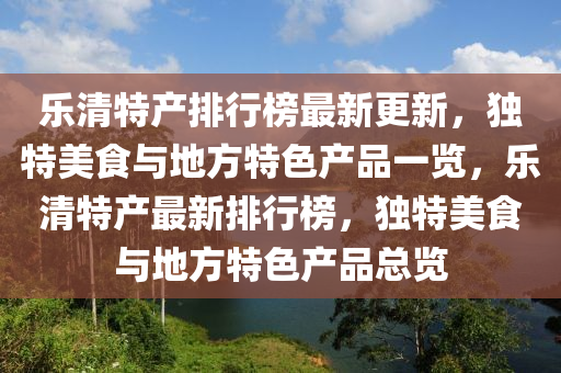 乐清特产排行榜最新更新，独特美食与地方特色产品一览，乐清特产最新排行榜，独特美食与地方特色产品总览