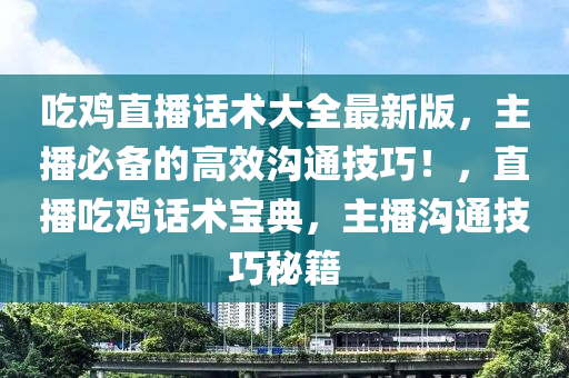 吃鸡直播话术大全最新版，主播必备的高效沟通技巧！，直播吃鸡话术宝典，主播沟通技巧秘籍