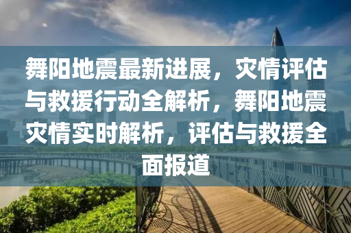 舞阳地震最新进展，灾情评估与救援行动全解析，舞阳地震灾情实时解析，评估与救援全面报道