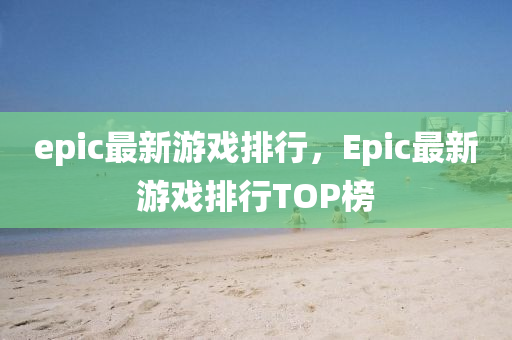 epic最新游戏排行，Epic最新游戏排行TOP榜