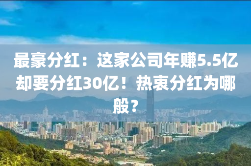 最豪分红：这家公司年赚5.5亿却要分红30亿！热衷分红为哪般？