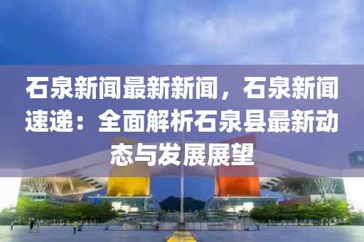 石泉新闻最新新闻，石泉新闻速递：全面解析石泉县最新动态与发展展望