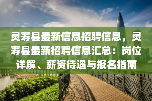 灵寿县最新信息招聘信息，灵寿县最新招聘信息汇总：岗位详解、薪资待遇与报名指南