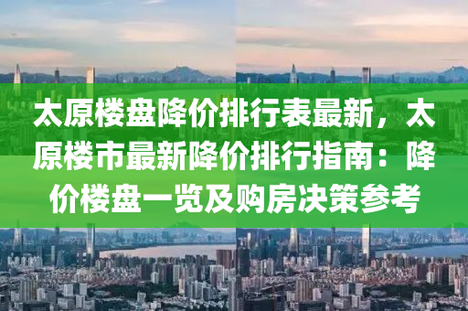 太原楼盘降价排行表最新，太原楼市最新降价排行指南：降价楼盘一览及购房决策参考