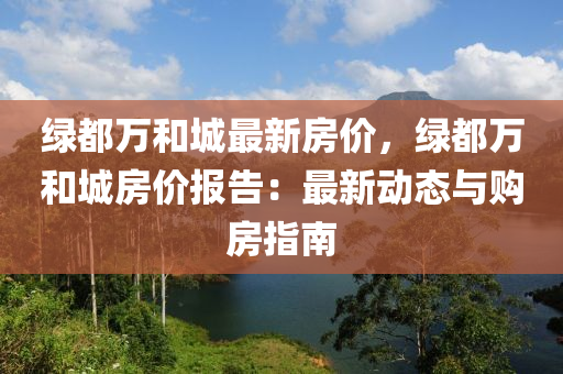 绿都万和城最新房价，绿都万和城房价报告：最新动态与购房指南