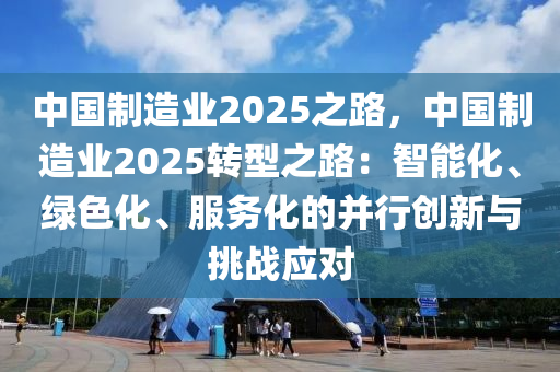 中国制造业2025之路，中国制造业2025转型之路：智能化、绿色化、服务化的并行创新与挑战应对